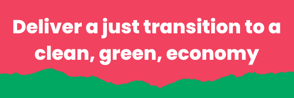 Deliver a just transition to a clean, green economy
